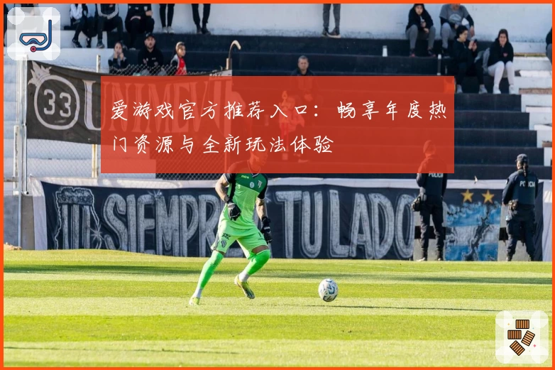爱游戏官方推荐入口：畅享年度热门资源与全新玩法体验