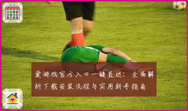 爱游戏官方入口一键直达：全面解析下载安装流程与实用新手指南