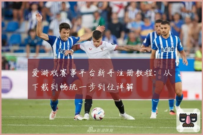 爱游戏赛事平台新手注册教程：从下载到畅玩一步到位详解