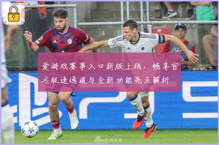 爱游戏赛事入口新版上线，畅享官方极速通道与全新功能亮点解析