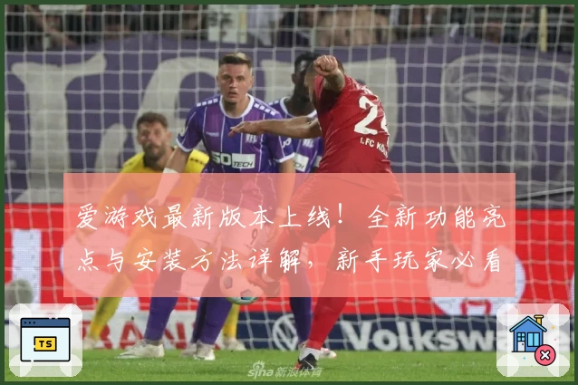 爱游戏最新版本上线!全新功能亮点与安装方法详解,新手玩家必看