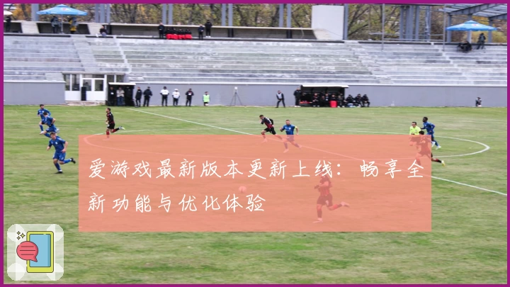 爱游戏最新版本更新上线：畅享全新功能与优化体验