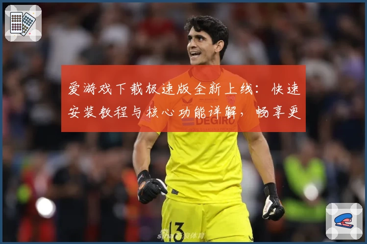 爱游戏下载极速版全新上线：快速安装教程与核心功能详解，畅享更流畅的游戏体验