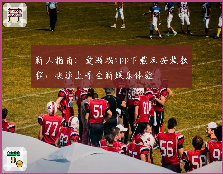 新人指南：爱游戏app下载及安装教程，快速上手全新娱乐体验
