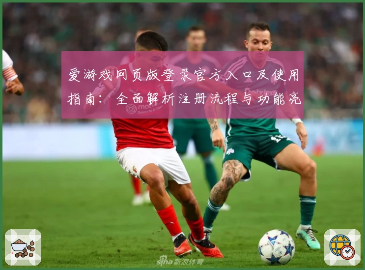 爱游戏网页版登录官方入口及使用指南：全面解析注册流程与功能亮点