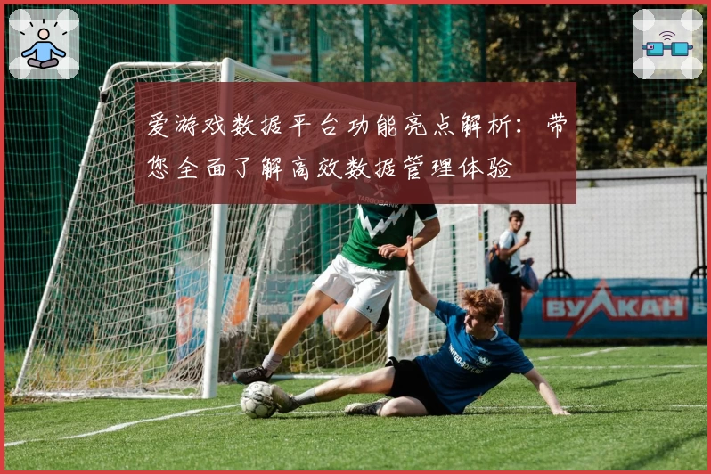 爱游戏数据平台功能亮点解析：带您全面了解高效数据管理体验