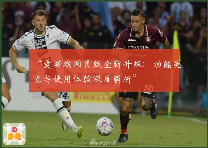 “爱游戏网页版全新升级：功能亮点与使用体验深度解析”
