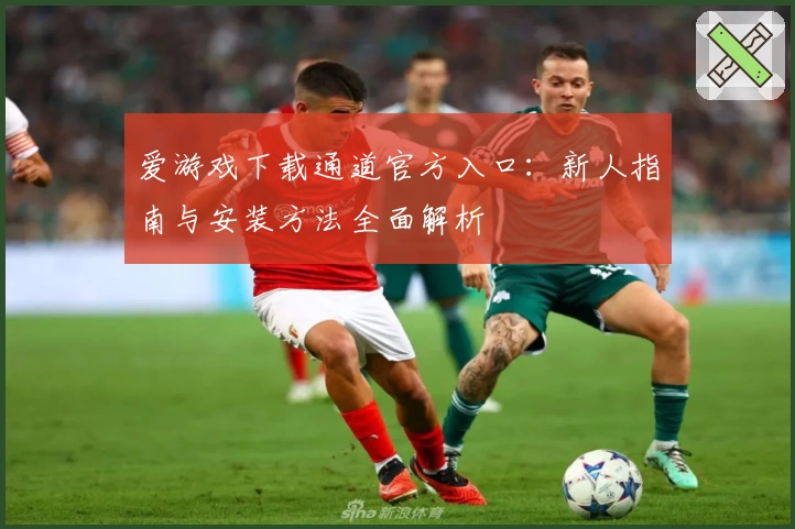 爱游戏下载通道官方入口：新人指南与安装方法全面解析