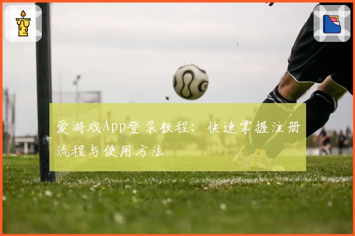 爱游戏App登录教程：快速掌握注册流程与使用方法