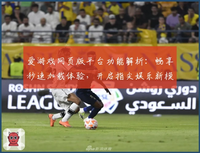 爱游戏网页版平台功能解析：畅享秒速加载体验，开启指尖娱乐新模式