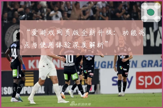 “爱游戏网页版全新升级：功能亮点与使用体验深度解析”