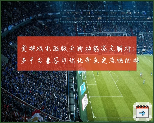 爱游戏电脑版全新功能亮点解析：多平台兼容与优化带来更流畅的游戏体验
