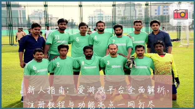新人指南：爱游戏平台全面解析，注册教程与功能亮点一网打尽