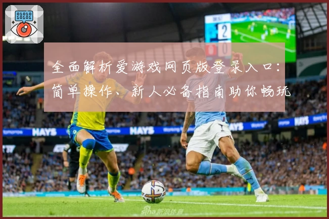 全面解析爱游戏网页版登录入口：简单操作、新人必备指南助你畅玩