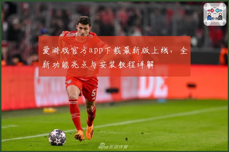 爱游戏官方app下载最新版上线,全新功能亮点与安装教程详解