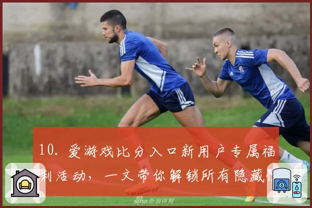10. 爱游戏比分入口新用户专属福利活动,一文带你解锁所有隐藏惊喜
