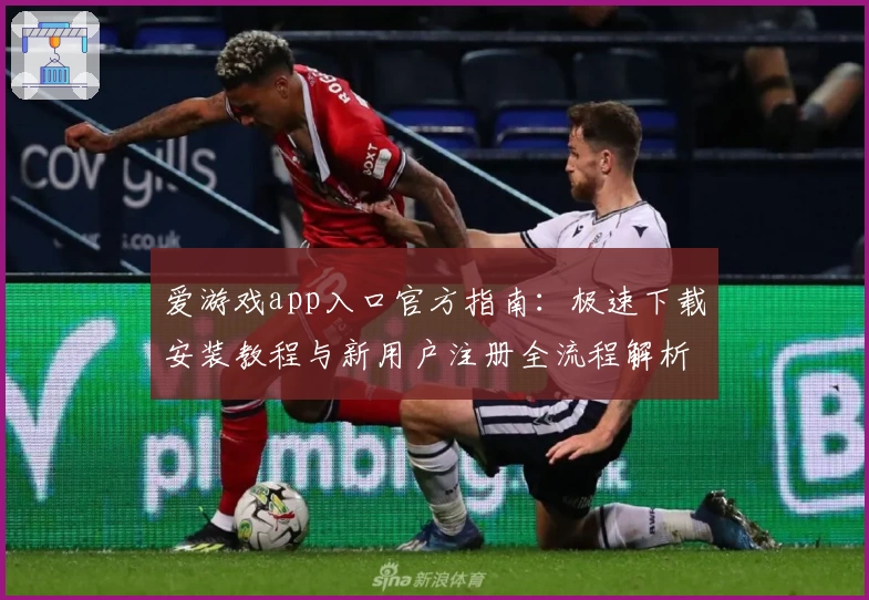 爱游戏app入口官方指南：极速下载安装教程与新用户注册全流程解析