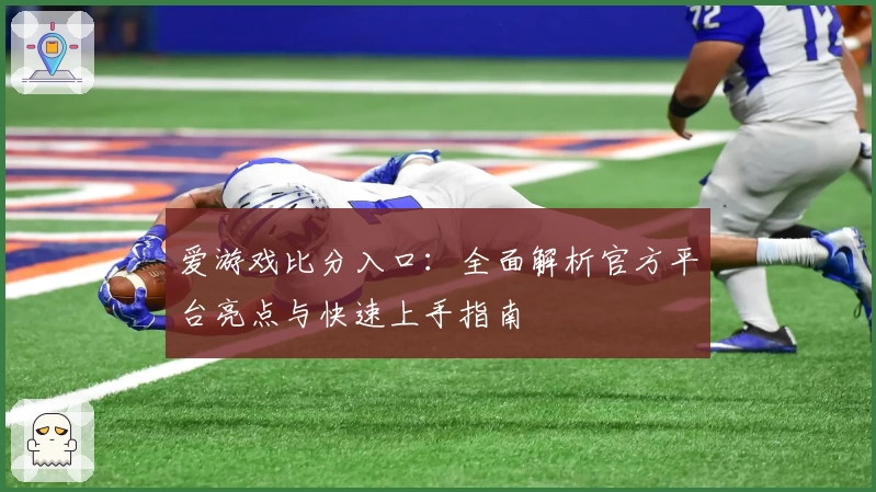 爱游戏比分入口：全面解析官方平台亮点与快速上手指南