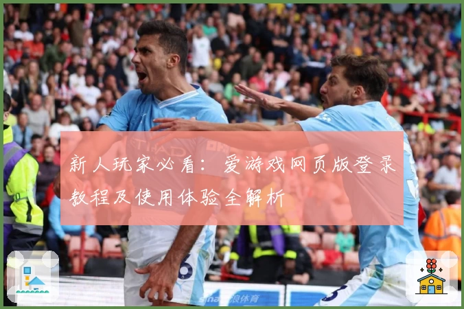 新人玩家必看：爱游戏网页版登录教程及使用体验全解析