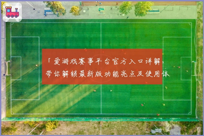 「爱游戏赛事平台官方入口详解，带你解锁最新版功能亮点及使用体验」