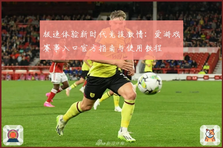 极速体验新时代竞技激情:爱游戏赛事入口官方指南与使用教程