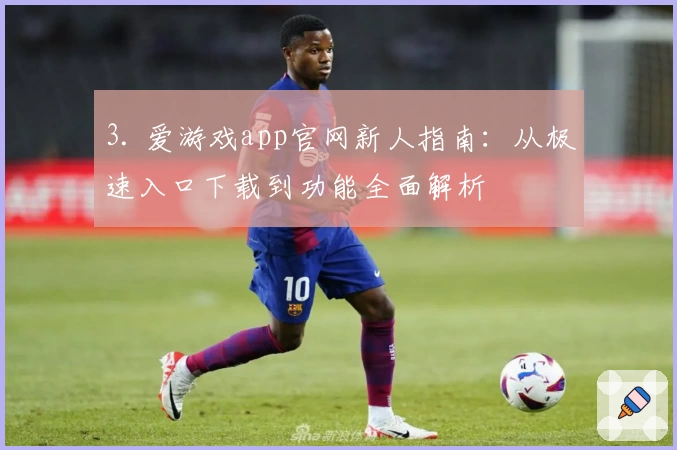 3. 爱游戏app官网新人指南：从极速入口下载到功能全面解析