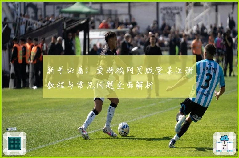 新手必看：爱游戏网页版登录注册教程与常见问题全面解析