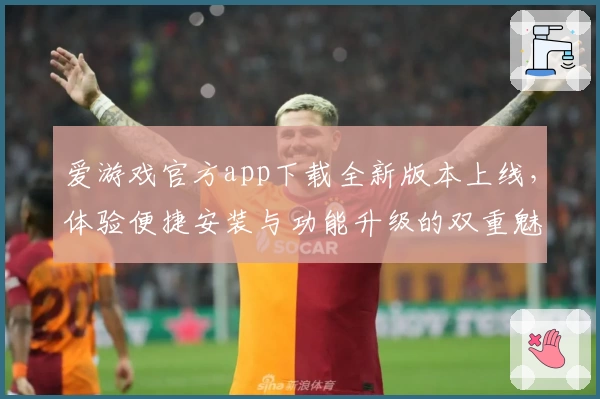 爱游戏官方app下载全新版本上线，体验便捷安装与功能升级的双重魅力
