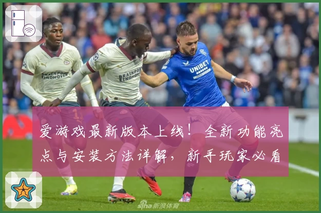 爱游戏最新版本上线！全新功能亮点与安装方法详解，新手玩家必看