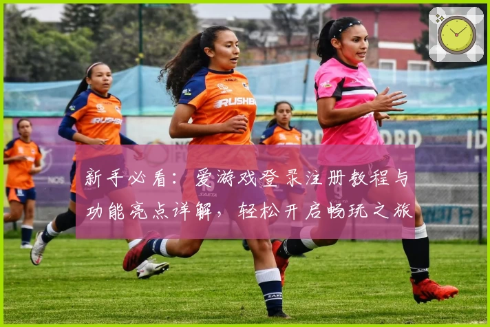 新手必看：爱游戏登录注册教程与功能亮点详解，轻松开启畅玩之旅