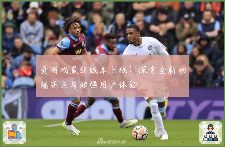 爱游戏最新版本上线！探索全新功能亮点与超强用户体验