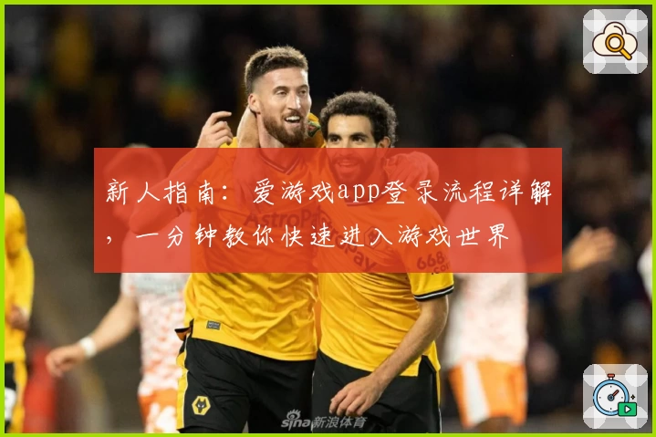 新人指南：爱游戏app登录流程详解，一分钟教你快速进入游戏世界