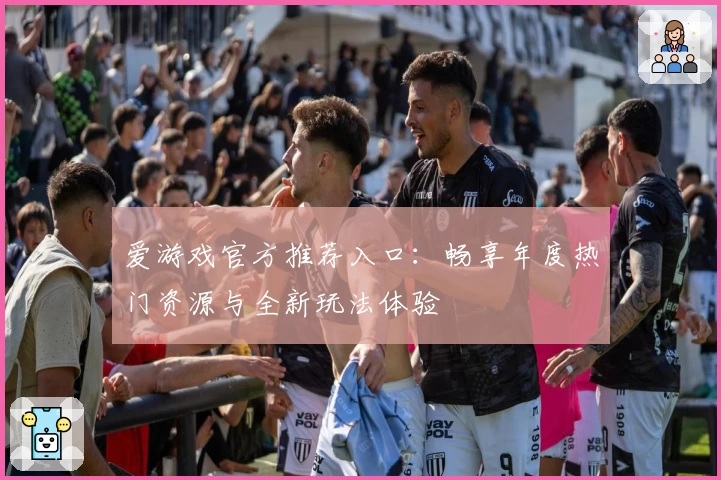 爱游戏官方推荐入口：畅享年度热门资源与全新玩法体验