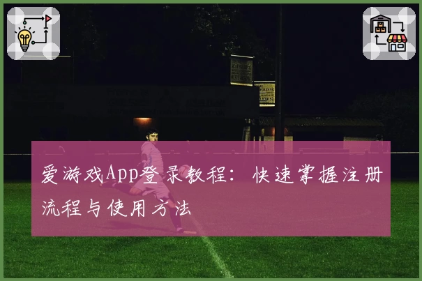 爱游戏App登录教程：快速掌握注册流程与使用方法