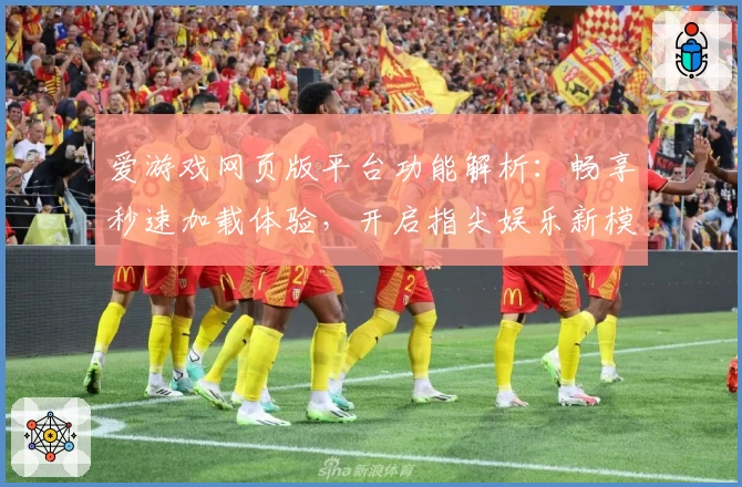 爱游戏网页版平台功能解析：畅享秒速加载体验，开启指尖娱乐新模式